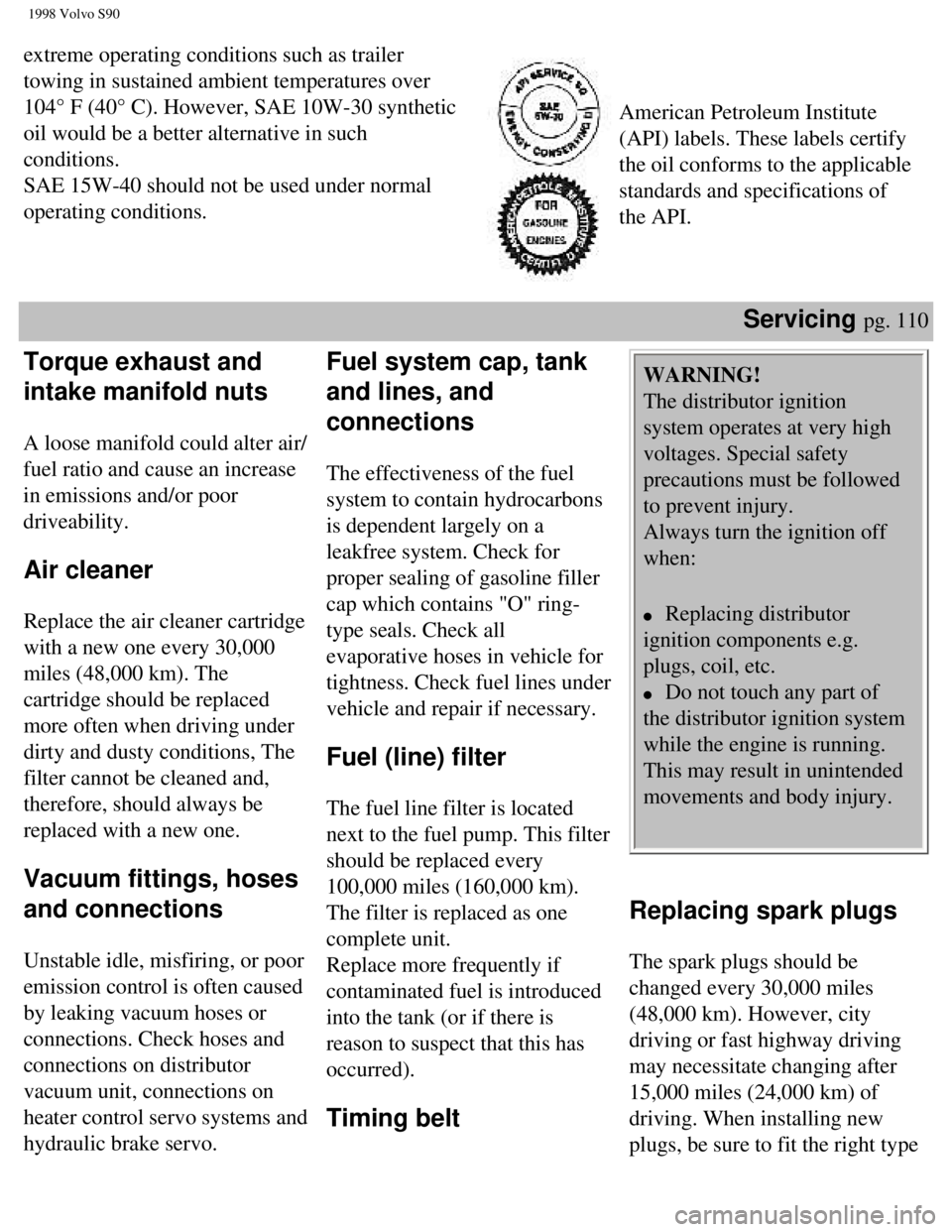 VOLVO S90 1998  Owners Manual 
1998 Volvo S90
extreme operating conditions such as trailer 
towing in sustained ambient temperatures over 
104° F (40° C). However, SAE 10W-30 synthetic 
oil would be a better alternative in such 