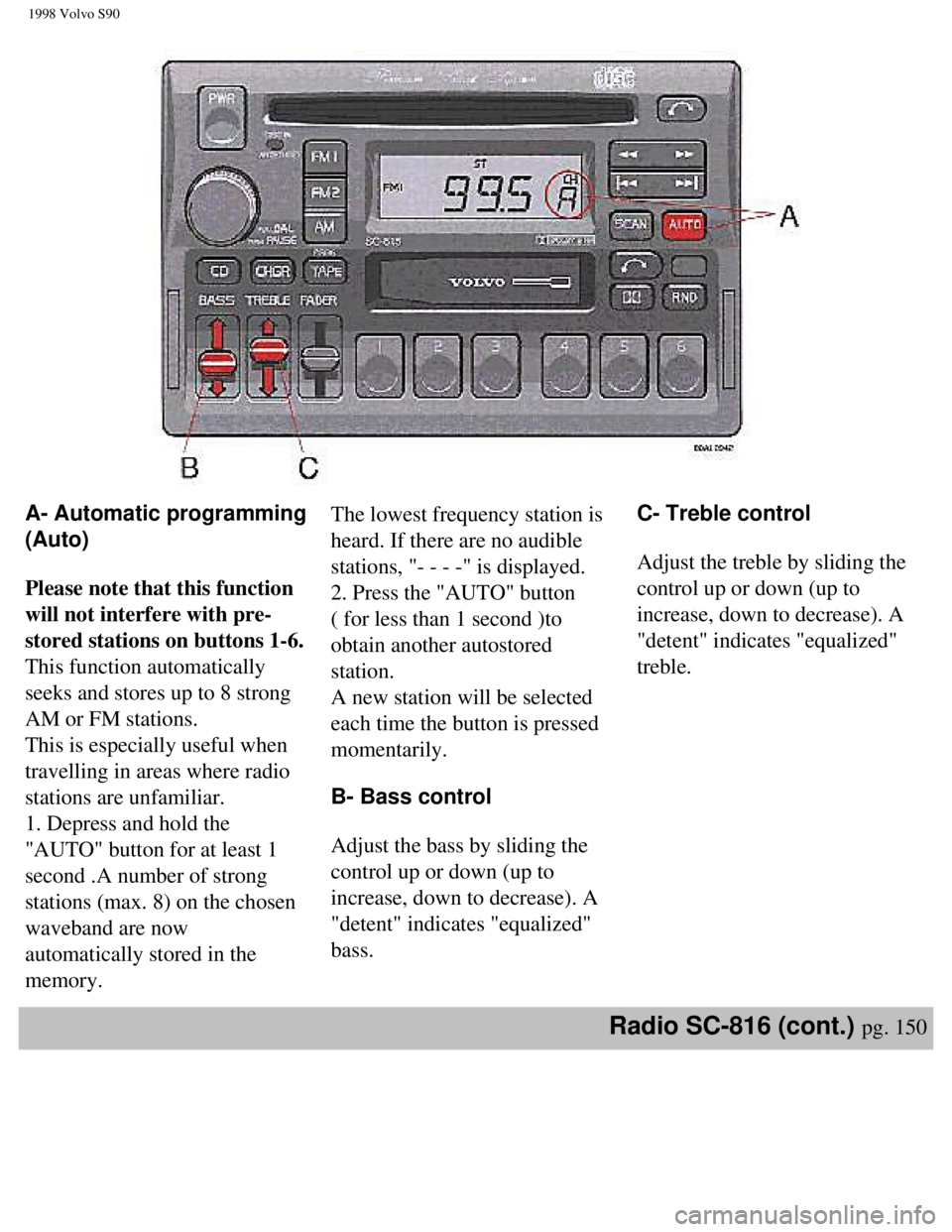 VOLVO S90 1998 Owners Manual
1998 Volvo S90
A- Automatic programming
(Auto)
Please note that this function
will not interfere with pre-
stored stations on buttons 1-6.
This function automatically
seeks and stores up to 8 VOLVO S90 1998 Owners Manual
1998 Volvo S90
A- Automatic programming
(Auto)
Please note that this function
will not interfere with pre-
stored stations on buttons 1-6.
This function automatically
seeks and stores up to 8