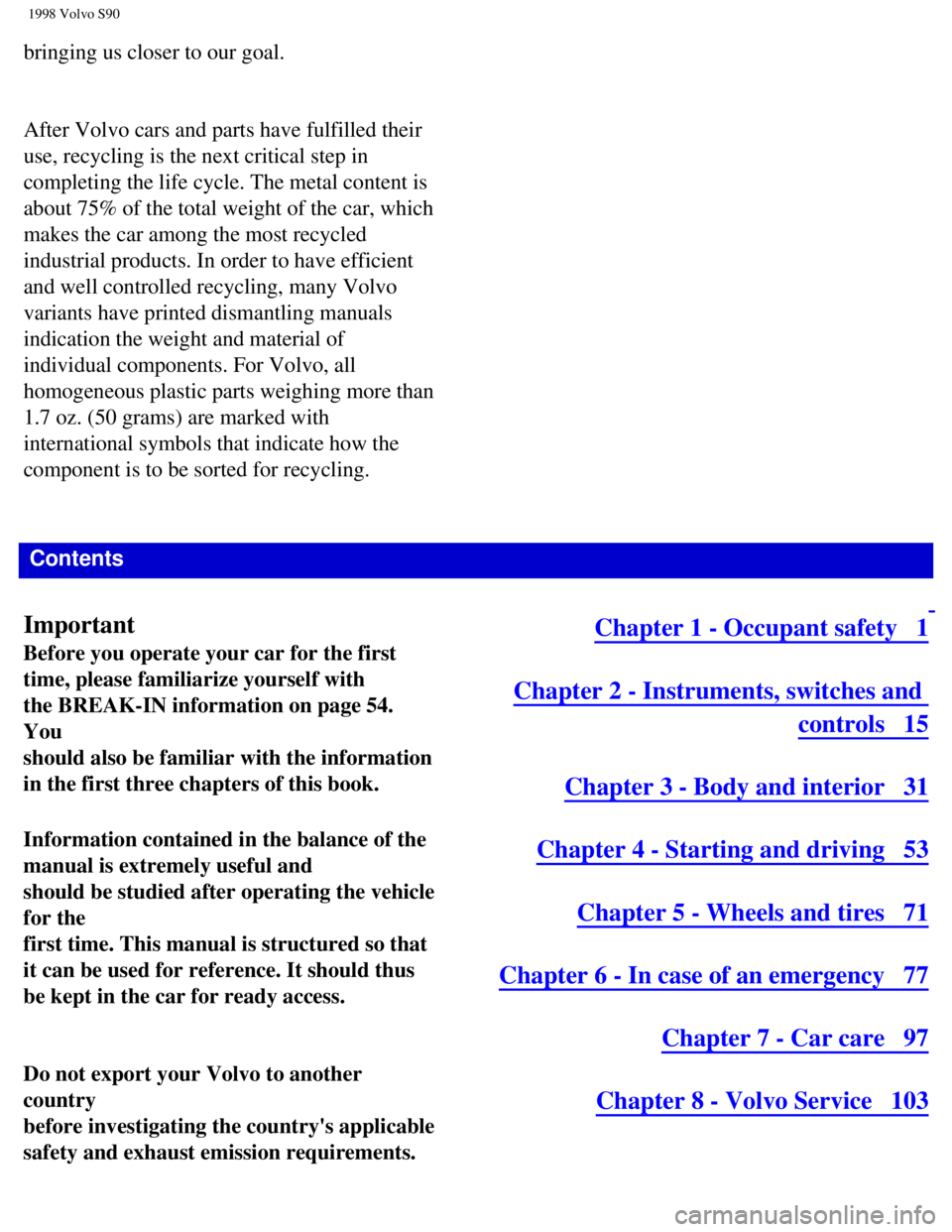 VOLVO S90 1998  Owners Manual 
1998 Volvo S90
bringing us closer to our goal.
 
After Volvo cars and parts have fulfilled their 
use, recycling is the next critical step in 
completing the life cycle. The metal content is 
about 7