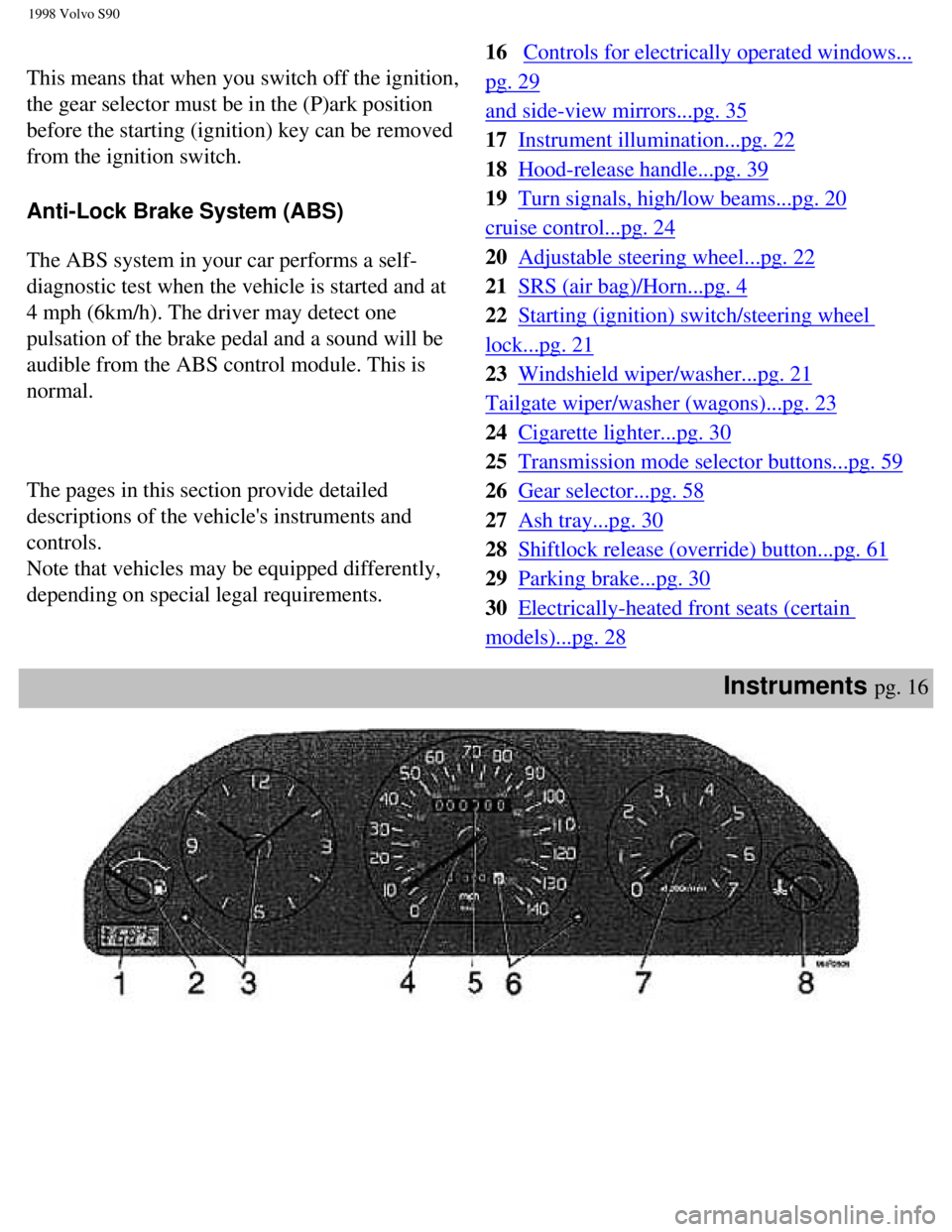 VOLVO S90 1998 Owners Manual
1998 Volvo S90
This means that when you switch off the ignition,
the gear selector must be in the (P)ark position
before the starting (ignition) key can be removed
from the ignition switch.
Anti VOLVO S90 1998 Owners Manual
1998 Volvo S90
This means that when you switch off the ignition,
the gear selector must be in the (P)ark position
before the starting (ignition) key can be removed
from the ignition switch.
Anti