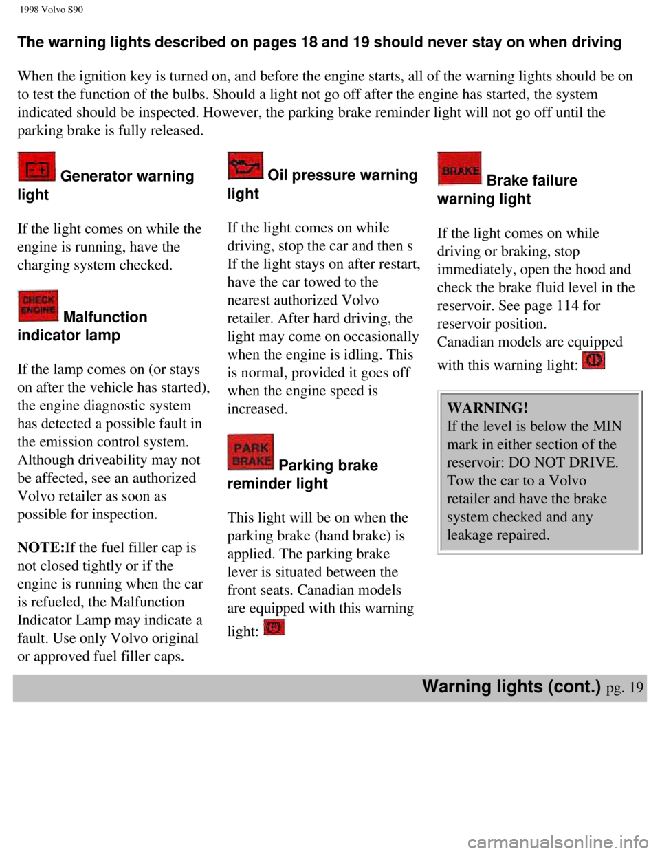 VOLVO S90 1998 Owners Manual
1998 Volvo S90
The warning lights described on pages 18 and 19 should never stay on whe\
n driving
When the ignition key is turned on, and before the engine starts, all of\
the warning lights sho VOLVO S90 1998 Owners Manual
1998 Volvo S90
The warning lights described on pages 18 and 19 should never stay on whe\
n driving
When the ignition key is turned on, and before the engine starts, all of\
the warning lights sho