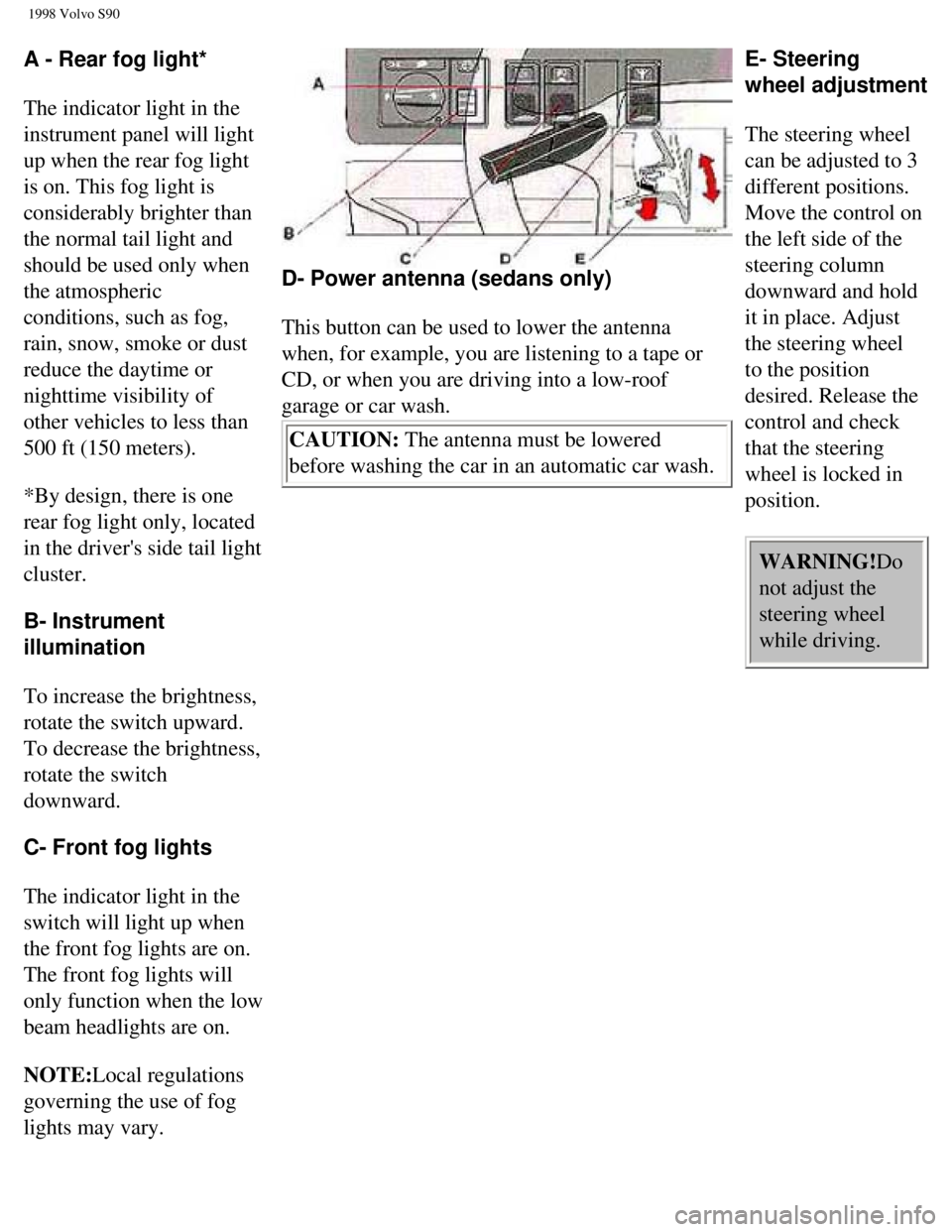 VOLVO S90 1998 Owners Manual
1998 Volvo S90
A - Rear fog light*
The indicator light in the
instrument panel will light
up when the rear fog light
is on. This fog light is
considerably brighter than
the normal tail light VOLVO S90 1998 Owners Manual
1998 Volvo S90
A - Rear fog light*
The indicator light in the
instrument panel will light
up when the rear fog light
is on. This fog light is
considerably brighter than
the normal tail light