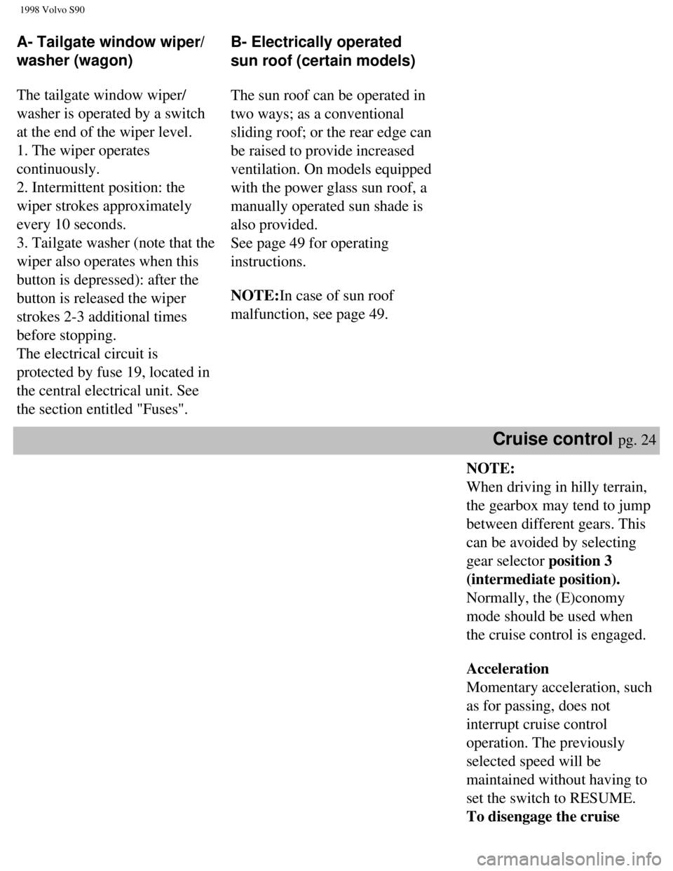 VOLVO S90 1998 Owners Guide
1998 Volvo S90
A- Tailgate window wiper/
washer (wagon)
The tailgate window wiper/
washer is operated by a switch
at the end of the wiper level.
1. The wiper operates
continuously.
2. Interm VOLVO S90 1998 Owners Guide
1998 Volvo S90
A- Tailgate window wiper/
washer (wagon)
The tailgate window wiper/
washer is operated by a switch
at the end of the wiper level.
1. The wiper operates
continuously.
2. Interm