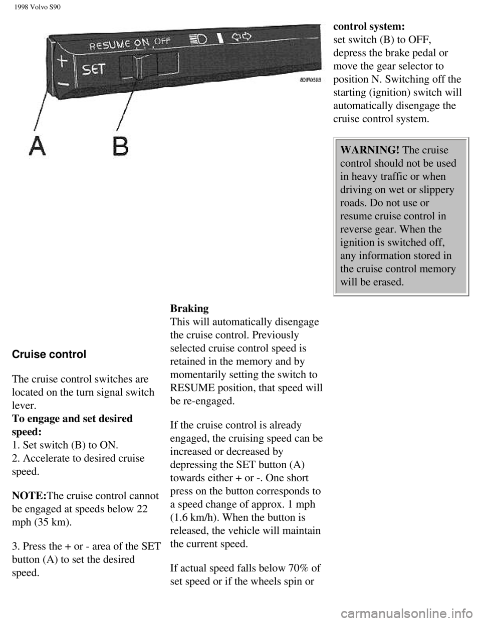 VOLVO S90 1998 Owners Guide
1998 Volvo S90
control system:
set switch (B) to OFF,
depress the brake pedal or
move the gear selector to
position N. Switching off the
starting (ignition) switch will
automatically disengage VOLVO S90 1998 Owners Guide
1998 Volvo S90
control system:
set switch (B) to OFF,
depress the brake pedal or
move the gear selector to
position N. Switching off the
starting (ignition) switch will
automatically disengage