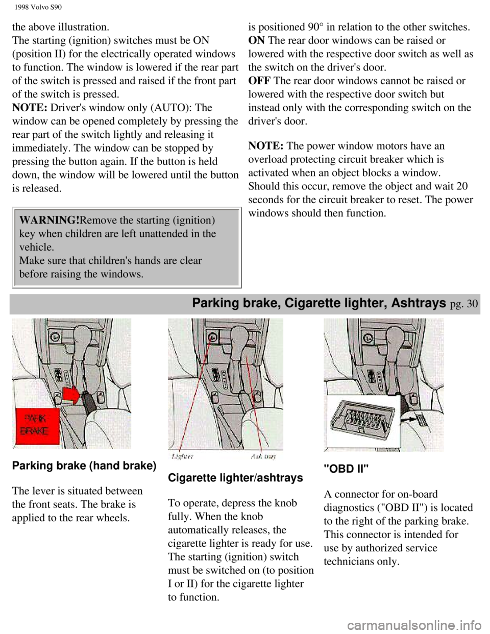VOLVO S90 1998  Owners Manual 
1998 Volvo S90
the above illustration.  
The starting (ignition) switches must be ON 
(position II) for the electrically operated windows 
to function. The window is lowered if the rear part 
of the 