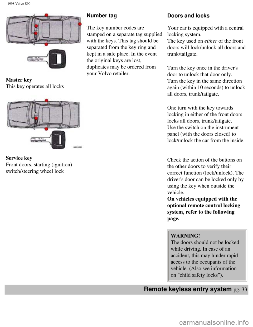 VOLVO S90 1998 Service Manual
1998 Volvo S90
Master key
This key operates all locks
Service key
Front doors, starting (ignition)
switch/steering wheel lock Number tag
The key number codes are
stamped on a VOLVO S90 1998 Service Manual
1998 Volvo S90
Master key
This key operates all locks
Service key
Front doors, starting (ignition)
switch/steering wheel lock Number tag
The key number codes are
stamped on a