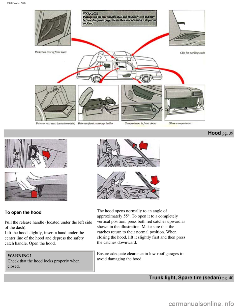 VOLVO S90 1998 Service Manual
1998 Volvo S90
Hood pg. 39
To open the hood
Pull the release handle (located under the left side
of the dash).
Lift the hood slightly, insert a hand under the
center line of the ho VOLVO S90 1998 Service Manual
1998 Volvo S90
Hood pg. 39
To open the hood
Pull the release handle (located under the left side
of the dash).
Lift the hood slightly, insert a hand under the
center line of the ho
