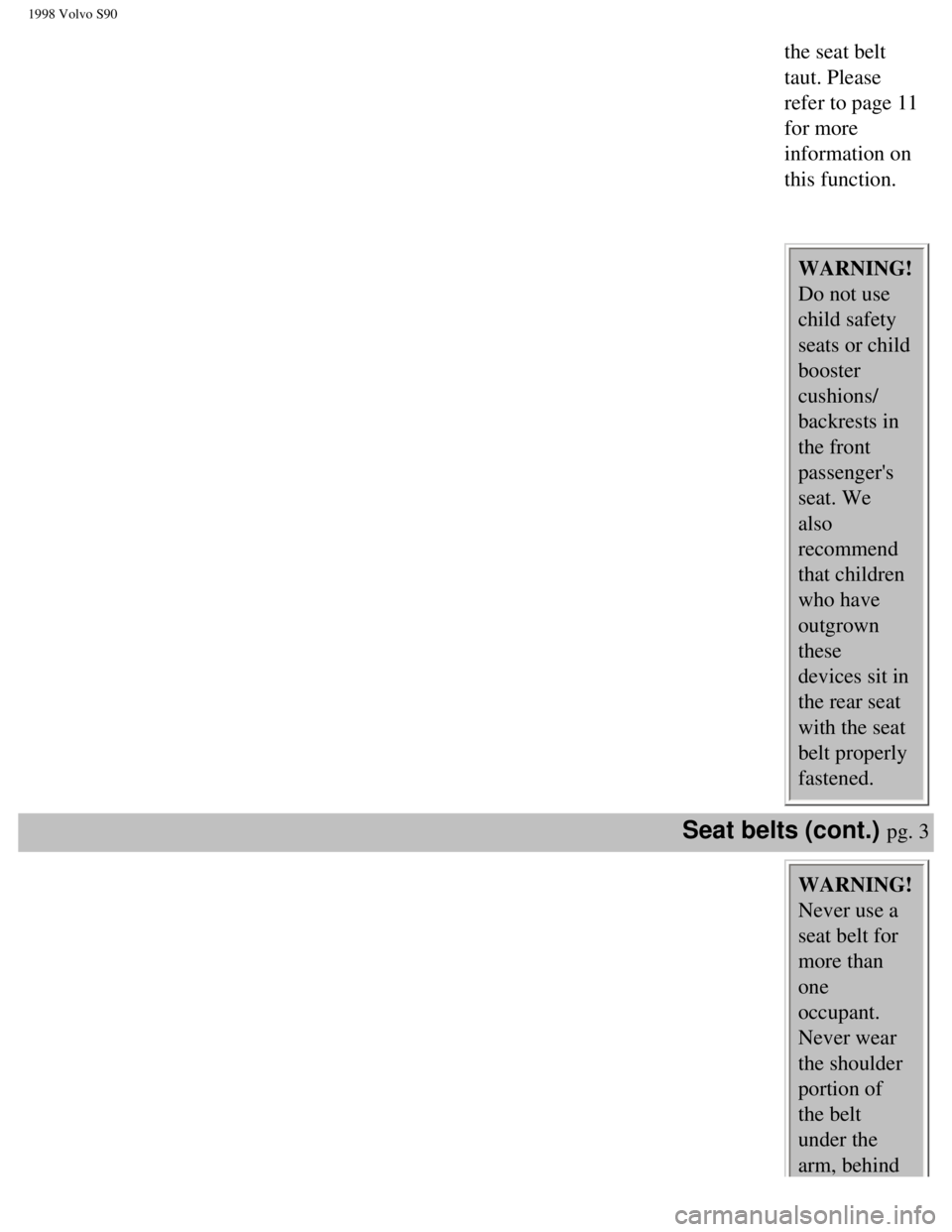 VOLVO S90 1998  Owners Manual 
1998 Volvo S90
the seat belt 
taut. Please 
refer to page 11 
for more 
information on 
this function. 
 WARNING! 
Do not use 
child safety 
seats or child 
booster 
cushions/
backrests in 
the front