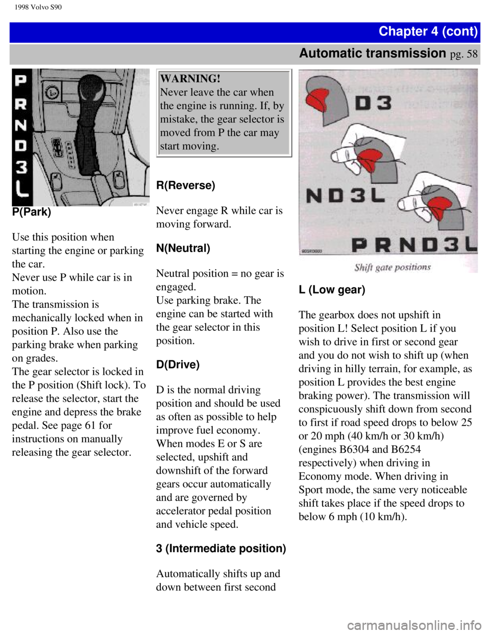 VOLVO S90 1998 Repair Manual
1998 Volvo S90
Chapter 4 (cont)
Automatic transmission
pg. 58
P(Park)
Use this position when
starting the engine or parking
the car.
Never use P while car is in
motion.
The transmissi VOLVO S90 1998 Repair Manual
1998 Volvo S90
Chapter 4 (cont)
Automatic transmission
pg. 58
P(Park)
Use this position when
starting the engine or parking
the car.
Never use P while car is in
motion.
The transmissi