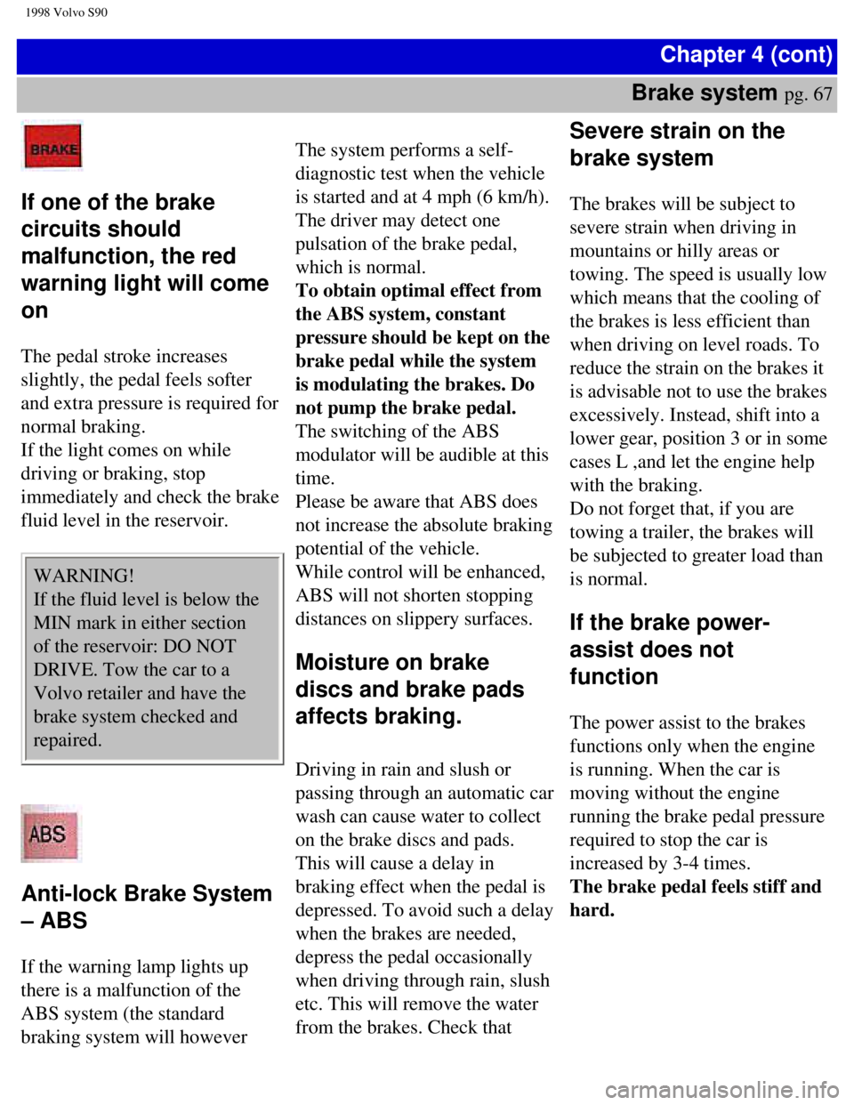 VOLVO S90 1998 Manual PDF
1998 Volvo S90
Chapter 4 (cont)
Brake system
pg. 67
If one of the brake
circuits should
malfunction, the red
warning light will come
on
The pedal stroke increases
slightly, the pedal VOLVO S90 1998 Manual PDF
1998 Volvo S90
Chapter 4 (cont)
Brake system
pg. 67
If one of the brake
circuits should
malfunction, the red
warning light will come
on
The pedal stroke increases
slightly, the pedal