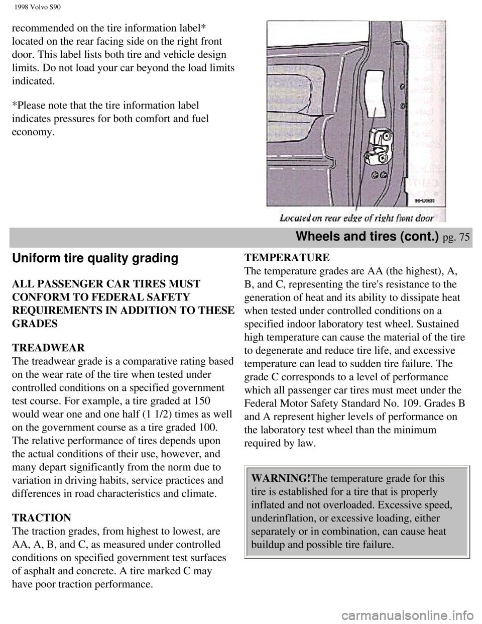 VOLVO S90 1998  Owners Manual 
1998 Volvo S90
recommended on the tire information label* 
located on the rear facing side on the right front 
door. This label lists both tire and vehicle design 
limits. Do not load your car beyond