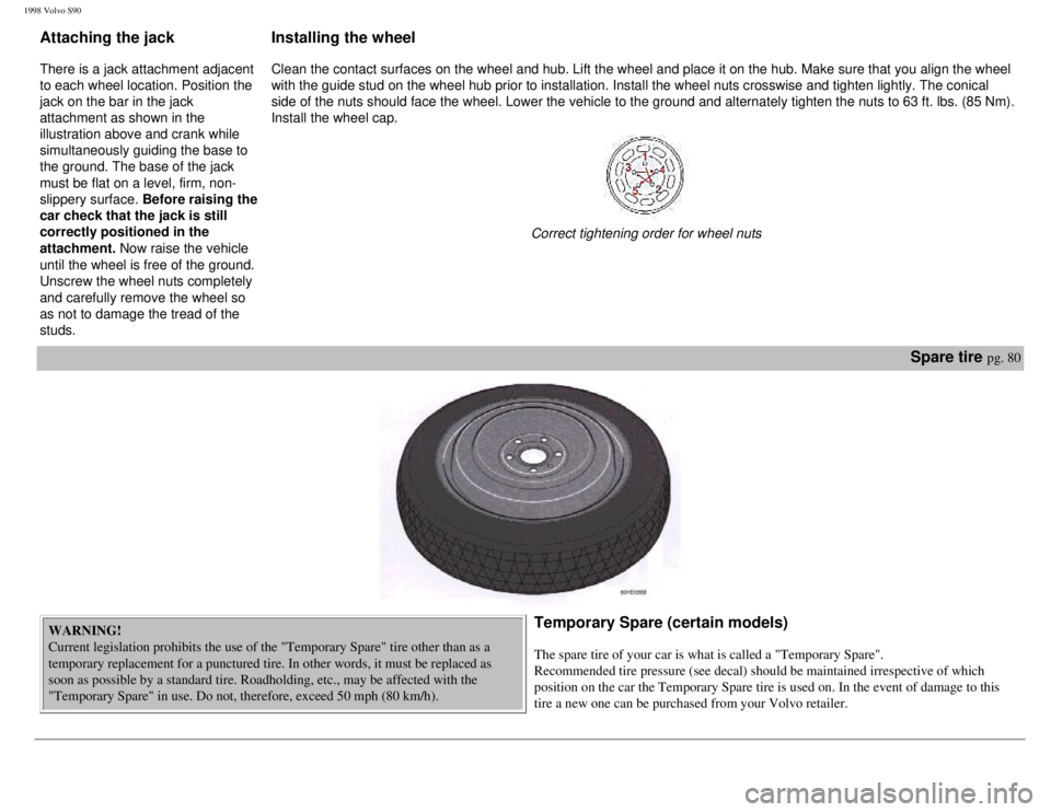 VOLVO S90 1998  Owners Manual 
1998 Volvo S90
Attaching the jack 
 
There is a jack attachment adjacent 
to each wheel location. Position the 
jack on the bar in the jack 
attachment as shown in the 
illustration above and crank w