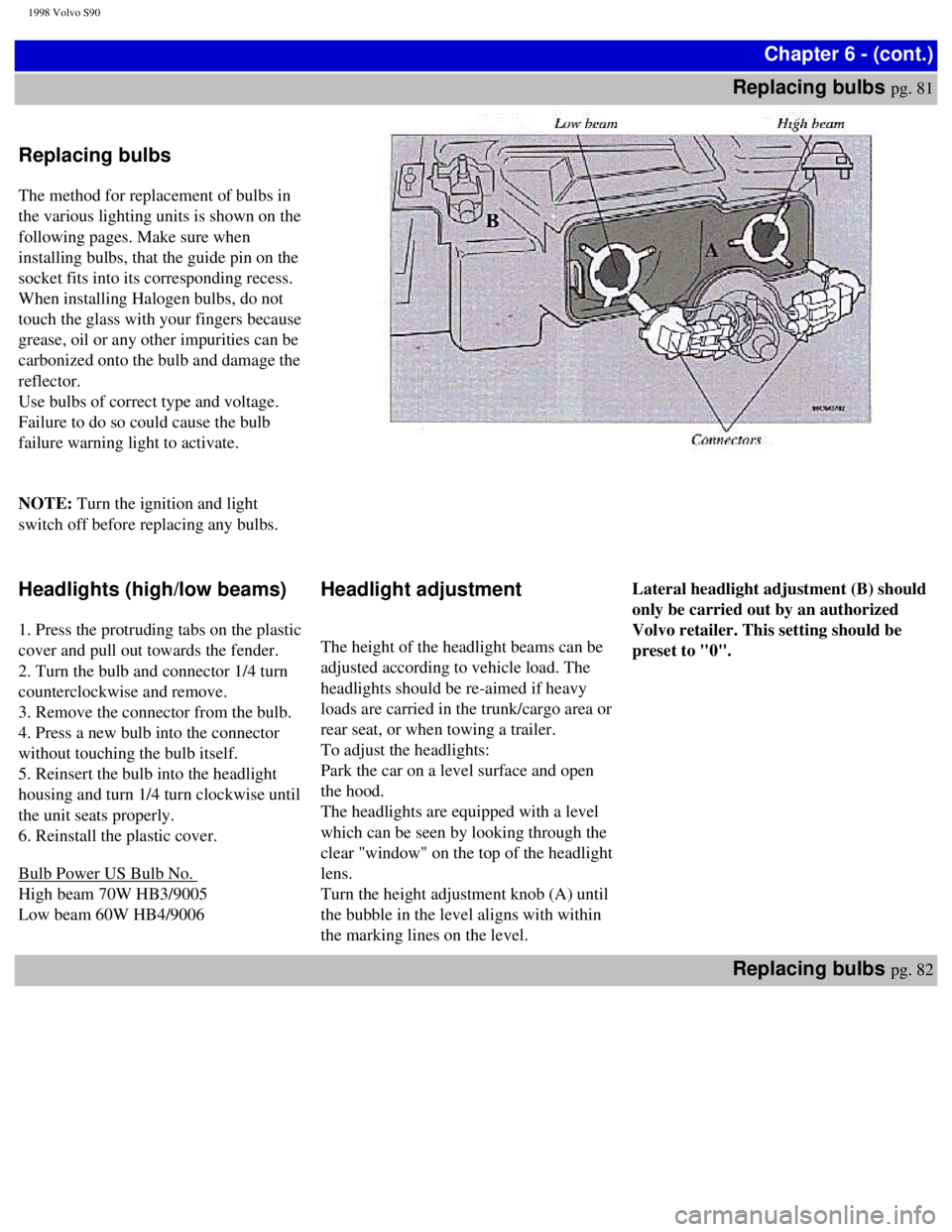 VOLVO S90 1998 Owners Manual
1998 Volvo S90
Chapter 6 - (cont.)
Replacing bulbs
pg. 81
Replacing bulbs
The method for replacement of bulbs in
the various lighting units is shown on the
following pages. Make sure when VOLVO S90 1998 Owners Manual
1998 Volvo S90
Chapter 6 - (cont.)
Replacing bulbs
pg. 81
Replacing bulbs
The method for replacement of bulbs in
the various lighting units is shown on the
following pages. Make sure when