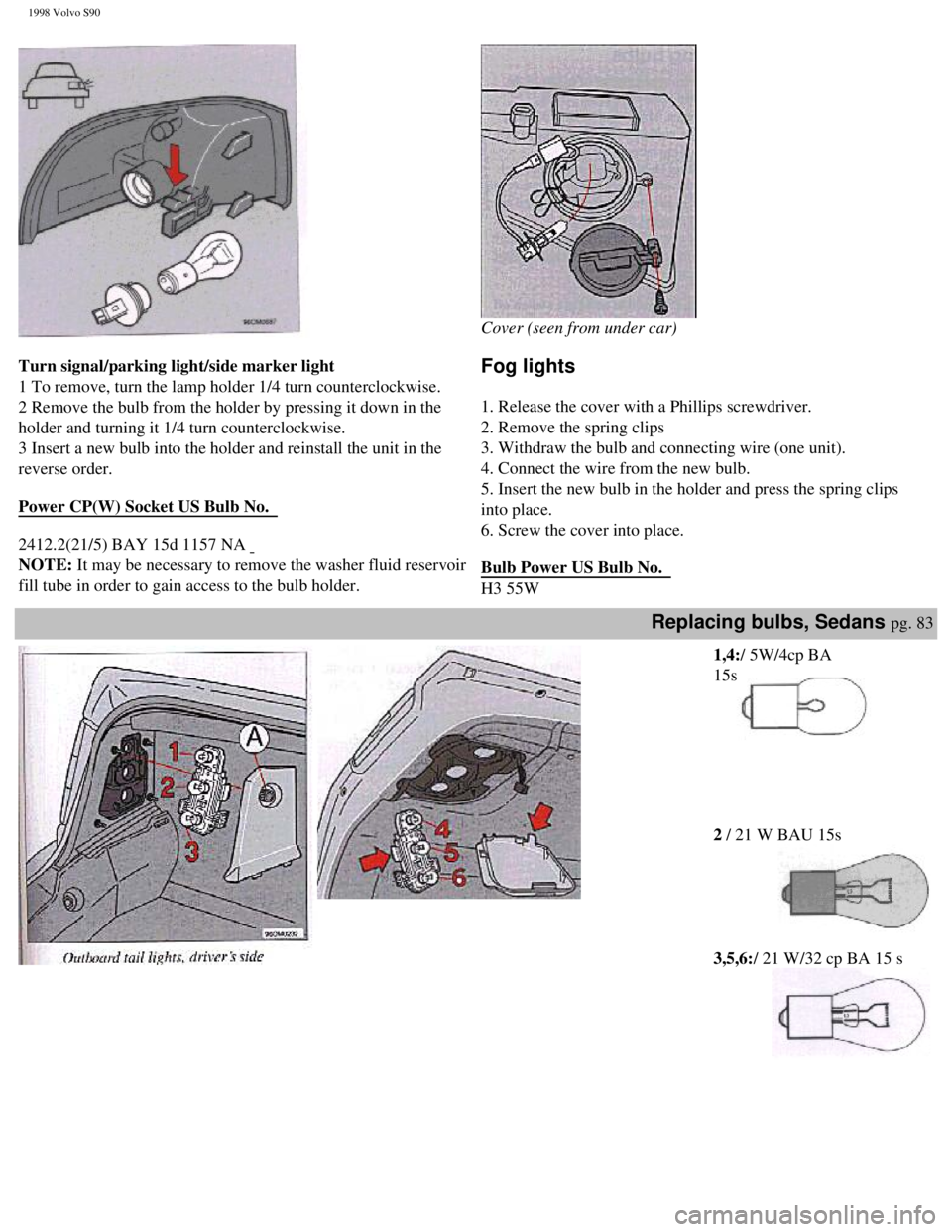 VOLVO S90 1998 Owners Manual
1998 Volvo S90
Turn signal/parking light/side marker light
1 To remove, turn the lamp holder 1/4 turn counterclockwise.
2 Remove the bulb from the holder by pressing it down in the
holder an VOLVO S90 1998 Owners Manual
1998 Volvo S90
Turn signal/parking light/side marker light
1 To remove, turn the lamp holder 1/4 turn counterclockwise.
2 Remove the bulb from the holder by pressing it down in the
holder an