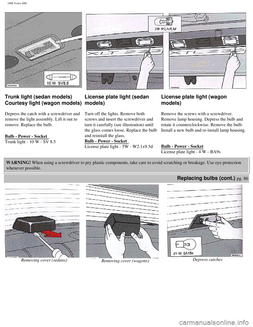 VOLVO S90 1998 Owners Manual
1998 Volvo S90
Trunk light (sedan models)
Courtesy light (wagon models)
Depress the catch with a screwdriver and
remove the light assembly. Lift it out to
remove. Replace the bulb.
Bulb - Po VOLVO S90 1998 Owners Manual
1998 Volvo S90
Trunk light (sedan models)
Courtesy light (wagon models)
Depress the catch with a screwdriver and
remove the light assembly. Lift it out to
remove. Replace the bulb.
Bulb - Po