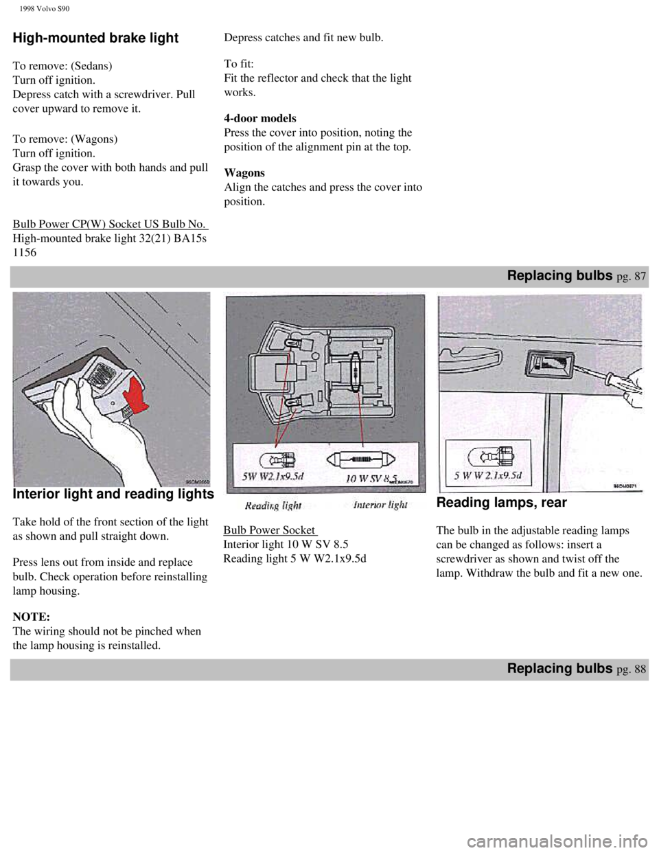VOLVO S90 1998 Owners Manual
1998 Volvo S90
High-mounted brake light
To remove: (Sedans)
Turn off ignition.
Depress catch with a screwdriver. Pull
cover upward to remove it.
To remove: (Wagons)
Turn off ignition.
G VOLVO S90 1998 Owners Manual
1998 Volvo S90
High-mounted brake light
To remove: (Sedans)
Turn off ignition.
Depress catch with a screwdriver. Pull
cover upward to remove it.
To remove: (Wagons)
Turn off ignition.
G