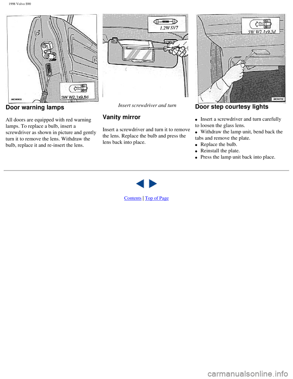 VOLVO S90 1998 Owners Manual
1998 Volvo S90
Door warning lamps
All doors are equipped with red warning
lamps. To replace a bulb, insert a
screwdriver as shown in picture and gently
turn it to remove the lens. Withdraw t VOLVO S90 1998 Owners Manual
1998 Volvo S90
Door warning lamps
All doors are equipped with red warning
lamps. To replace a bulb, insert a
screwdriver as shown in picture and gently
turn it to remove the lens. Withdraw t
