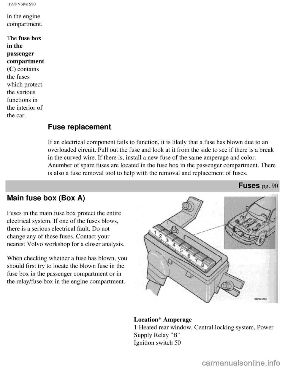 VOLVO S90 1998 Owners Manual
1998 Volvo S90
in the engine
compartment.
The fuse box
in the
passenger
compartment
(C) contains
the fuses
which protect
the various
functions in
the interior of
the car.
Fuse replac VOLVO S90 1998 Owners Manual
1998 Volvo S90
in the engine
compartment.
The fuse box
in the
passenger
compartment
(C) contains
the fuses
which protect
the various
functions in
the interior of
the car.
Fuse replac