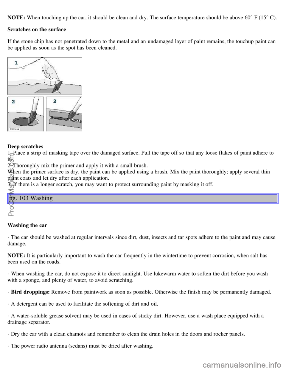 VOLVO V4 2002 Workshop Manual NOTE: When touching up the car, it should be clean and dry. The surface temperature should be above 60° F (15° C).
Scratches on the surface
If the stone chip has not penetrated down to the metal VOLVO V4 2002 Workshop Manual NOTE: When touching up the car, it should be clean and dry. The surface temperature should be above 60° F (15° C).
Scratches on the surface
If the stone chip has not penetrated down to the metal