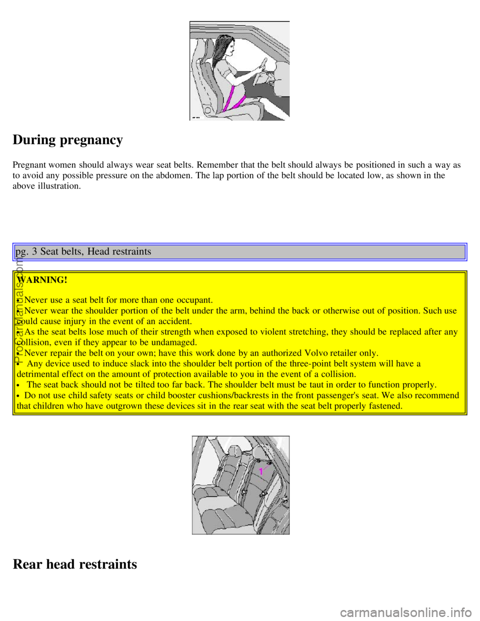 VOLVO V4 2002  Owners Manual During pregnancy
Pregnant women  should always wear  seat belts. Remember that the belt should always be  positioned in such a  way as
to avoid any  possible pressure on the abdomen. The lap portion o