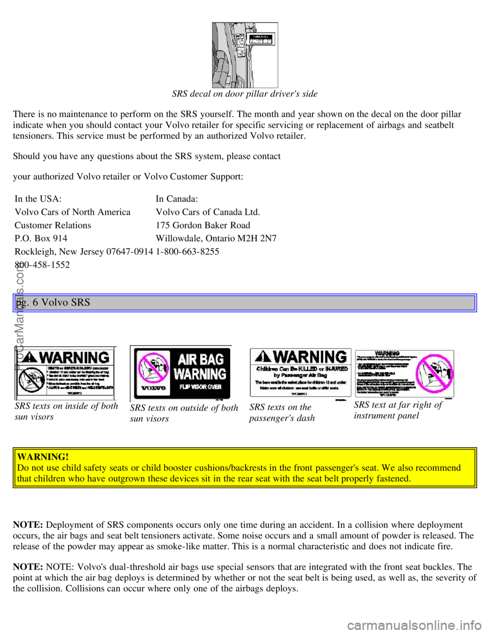 VOLVO V4 2002  Owners Manual SRS decal on door pillar drivers side
There is no maintenance to perform on the SRS yourself. The month and  year shown on the decal on the door pillar
indicate when you should contact your Volvo ret