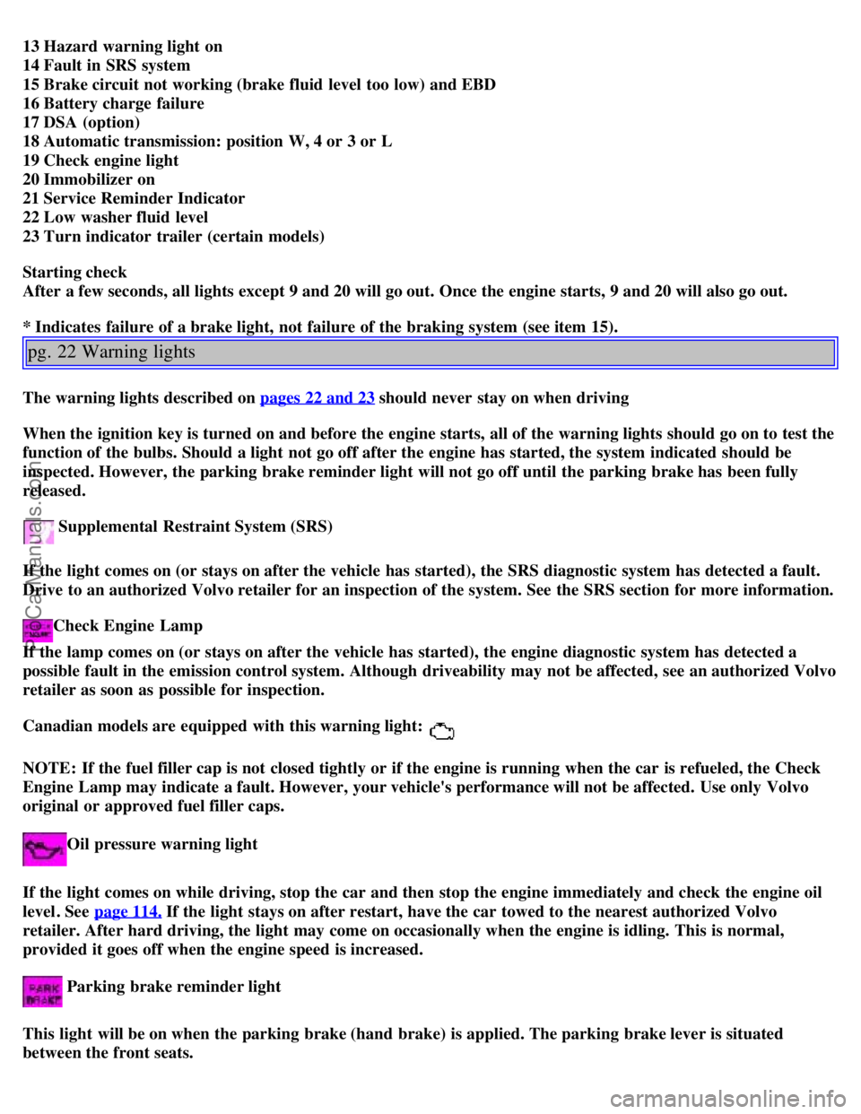 VOLVO V4 2001 Owners Manual 13 Hazard warning light on
14 Fault in SRS system
15 Brake circuit not working (brake fluid level too low) and EBD
16 Battery charge failure
17 DSA (option)
18 Automatic transmission: positio VOLVO V4 2001 Owners Manual 13 Hazard warning light on
14 Fault in SRS system
15 Brake circuit not working (brake fluid level too low) and EBD
16 Battery charge failure
17 DSA (option)
18 Automatic transmission: positio