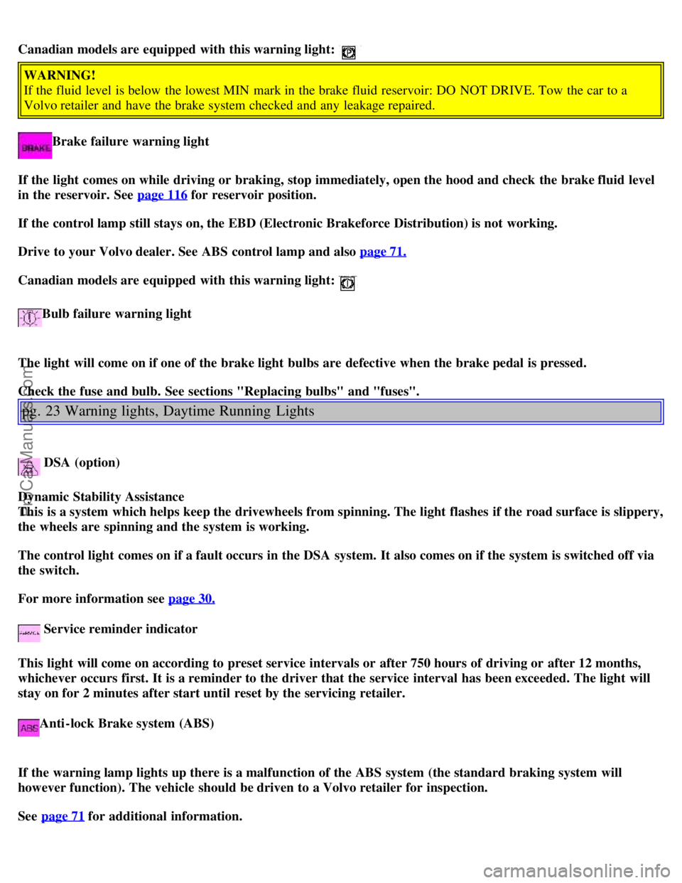 VOLVO V4 2001  Owners Manual Canadian models are equipped  with this warning light: 
WARNING!
If the fluid level  is below  the lowest MIN  mark in the brake fluid reservoir: DO  NOT DRIVE. Tow the car to a
Volvo retailer and  ha