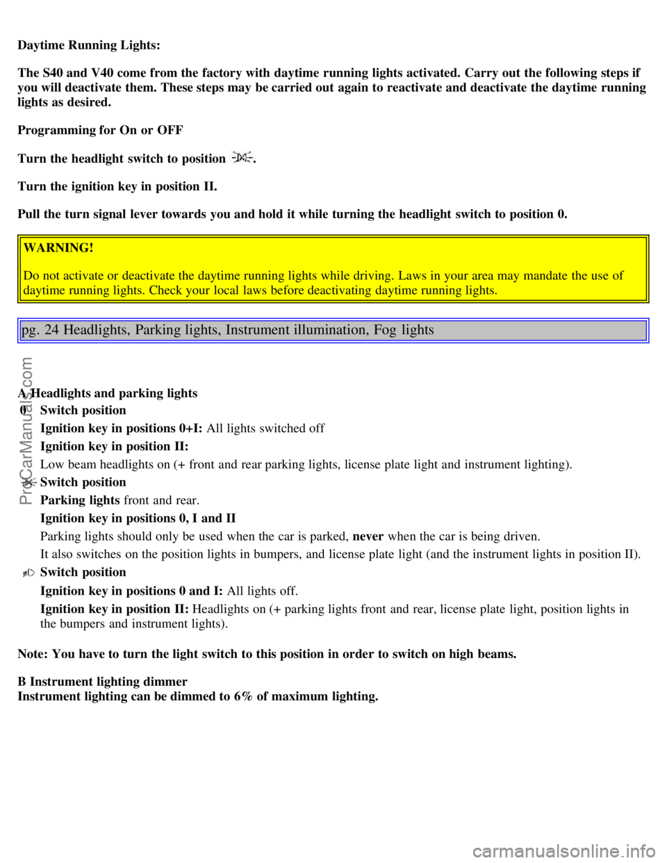 VOLVO V4 2001  Owners Manual Daytime Running Lights:
The S40 and V40 come from the factory with daytime  running  lights activated. Carry out the following  steps if
you will deactivate them. These steps may be carried out again 