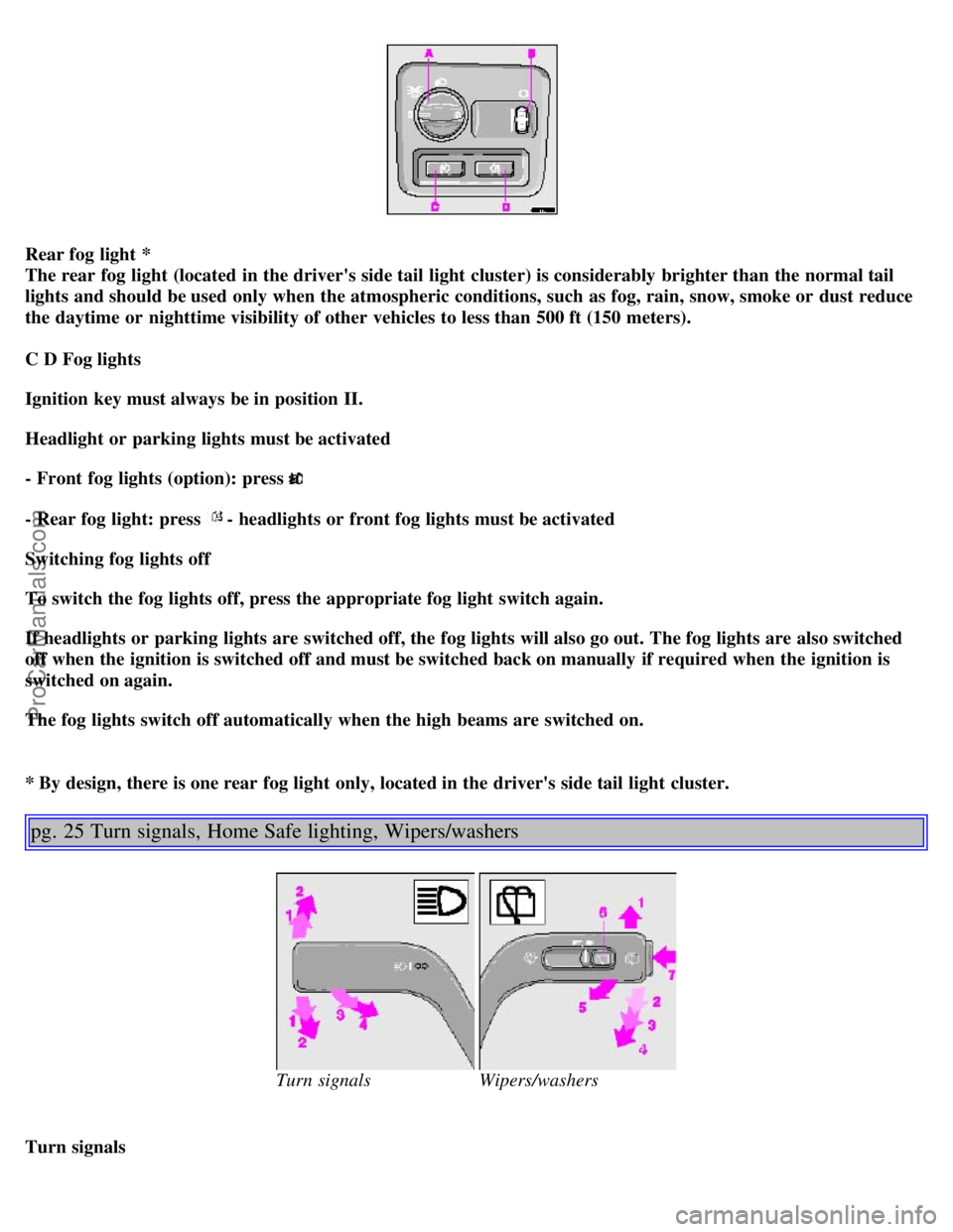 VOLVO V4 2001  Owners Manual Rear fog light  * 
The rear fog light  (located in the drivers side tail light  cluster) is considerably  brighter than  the normal tail
lights and should be used  only when the atmospheric condition