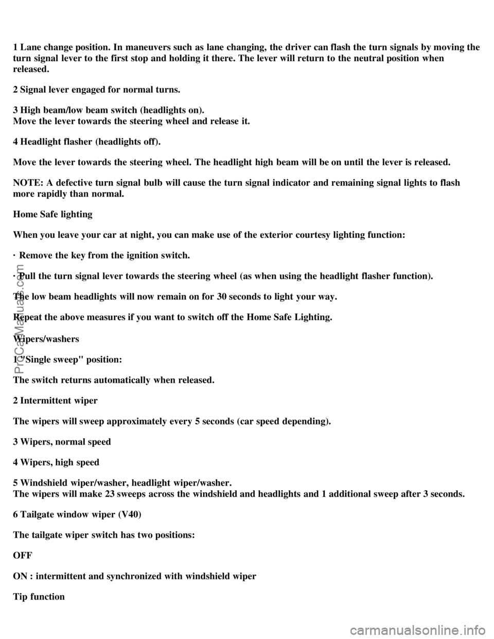 VOLVO V4 2001  Owners Manual 1 Lane change position. In  maneuvers such  as lane changing, the driver can flash the turn signals by moving the
turn signal  lever to the first stop and holding it there. The lever will return to th