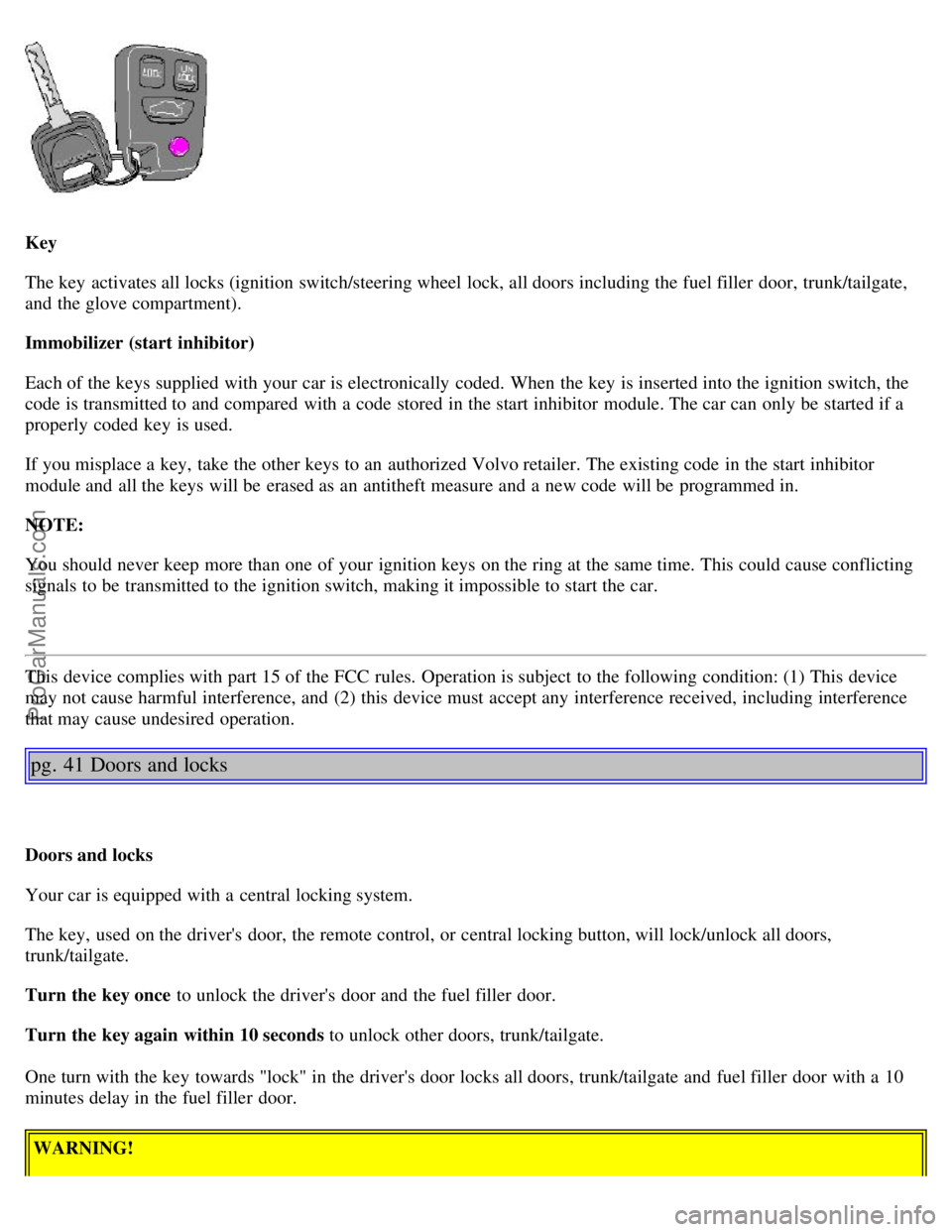 VOLVO V4 2001 Owners Manual Key
The key activates all locks (ignition switch/steering wheel lock, all doors including the fuel filler door, trunk/tailgate,
and the glove compartment).
Immobilizer (start inhibitor)
Each of th VOLVO V4 2001 Owners Manual Key
The key activates all locks (ignition switch/steering wheel lock, all doors including the fuel filler door, trunk/tailgate,
and the glove compartment).
Immobilizer (start inhibitor)
Each of th