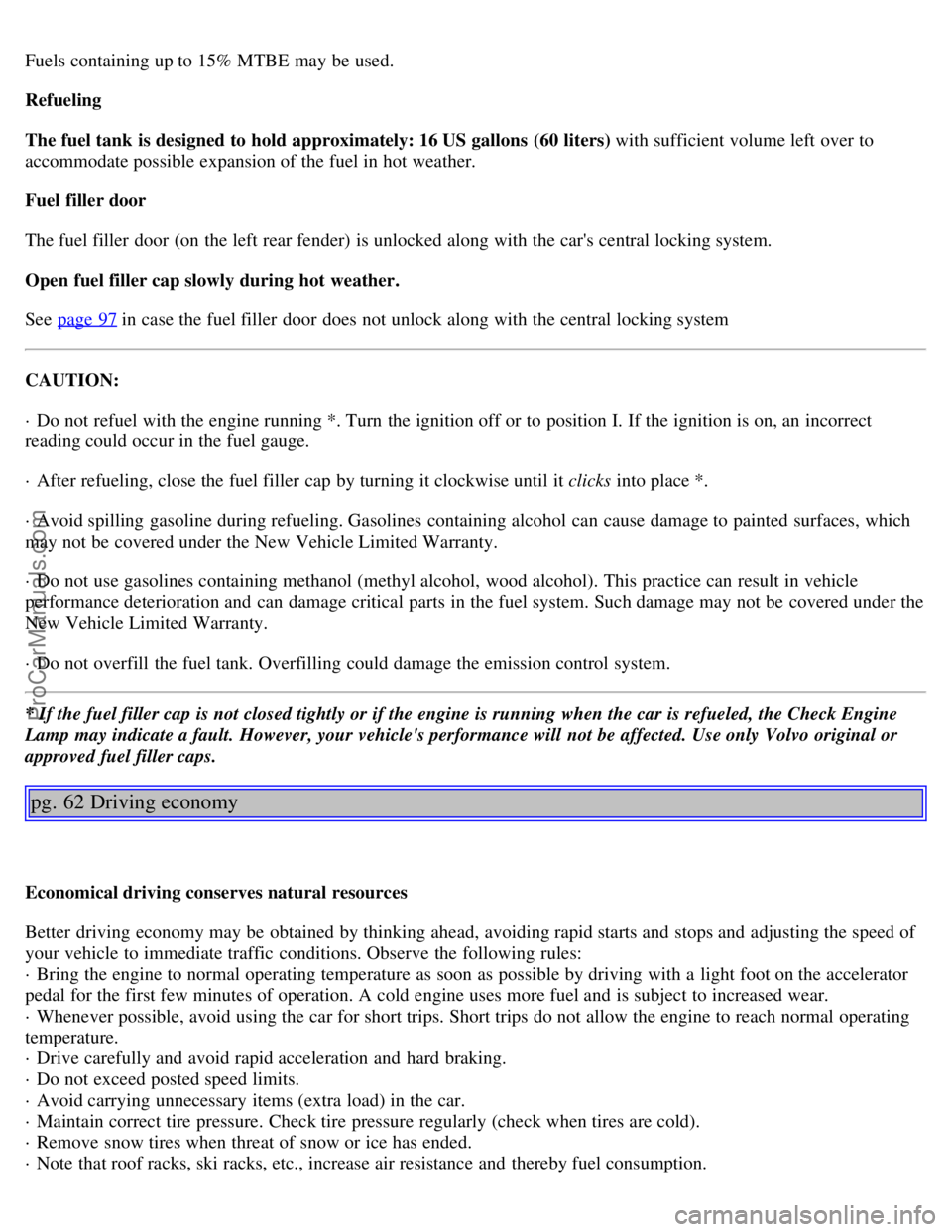 VOLVO V4 2001 Owners Manual Fuels containing up to 15% MTBE may be used.
Refueling
The fuel tank is designed to hold approximately: 16 US gallons (60 liters) with sufficient volume left over to
accommodate possible expansion VOLVO V4 2001 Owners Manual Fuels containing up to 15% MTBE may be used.
Refueling
The fuel tank is designed to hold approximately: 16 US gallons (60 liters) with sufficient volume left over to
accommodate possible expansion