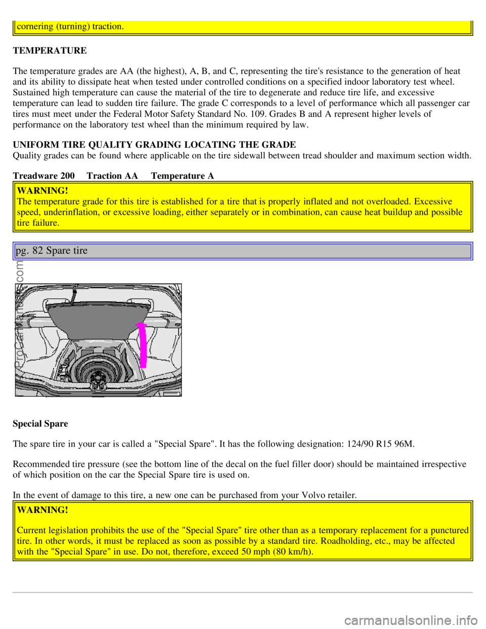 VOLVO V4 2001 Owners Manual cornering (turning) traction.
TEMPERATURE
The temperature grades are AA (the highest), A, B, and C, representing the tires resistance to the generation of heat
and its ability to dissipate heat VOLVO V4 2001 Owners Manual cornering (turning) traction.
TEMPERATURE
The temperature grades are AA (the highest), A, B, and C, representing the tires resistance to the generation of heat
and its ability to dissipate heat