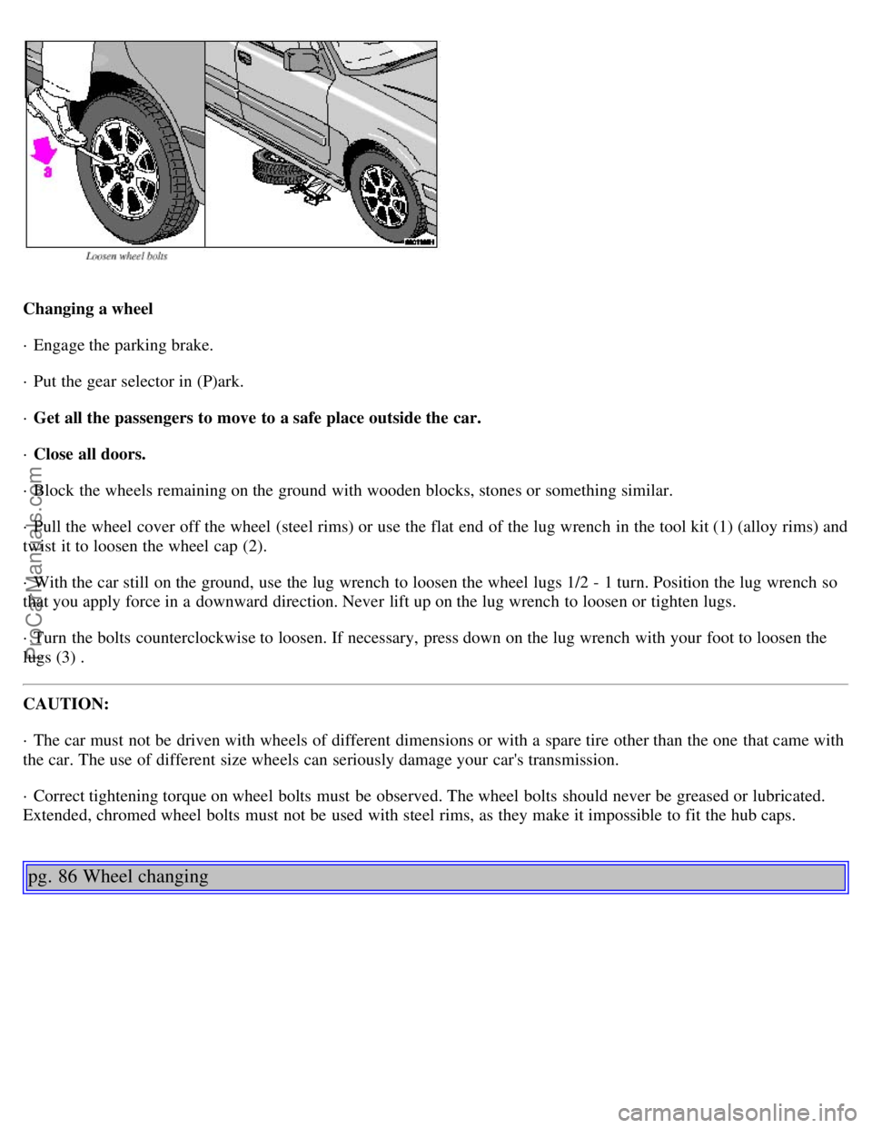 VOLVO V4 2001  Owners Manual Changing a wheel
· Engage the parking brake.
· Put the gear selector in (P)ark.
· Get all the passengers to move to a safe place outside the car.
· Close all doors.
· Block the wheels remaining o