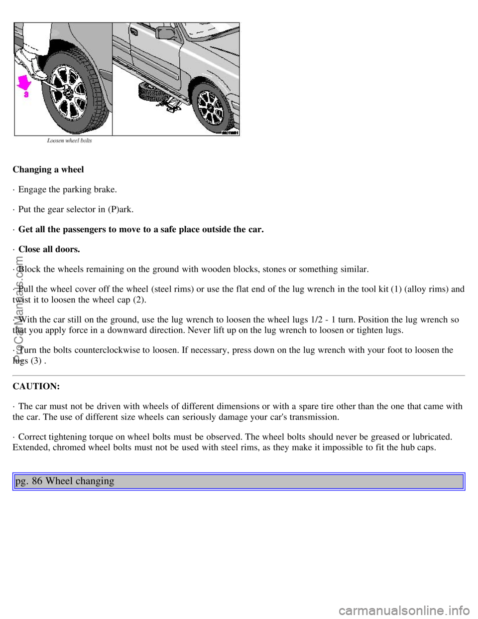 VOLVO V4 2001 Owners Manual Changing a wheel
· Engage the parking brake.
· Put the gear selector in (P)ark.
· Get all the passengers to move to a safe place outside the car.
· Close all doors.
· Block the wheels remaining o VOLVO V4 2001 Owners Manual Changing a wheel
· Engage the parking brake.
· Put the gear selector in (P)ark.
· Get all the passengers to move to a safe place outside the car.
· Close all doors.
· Block the wheels remaining o
