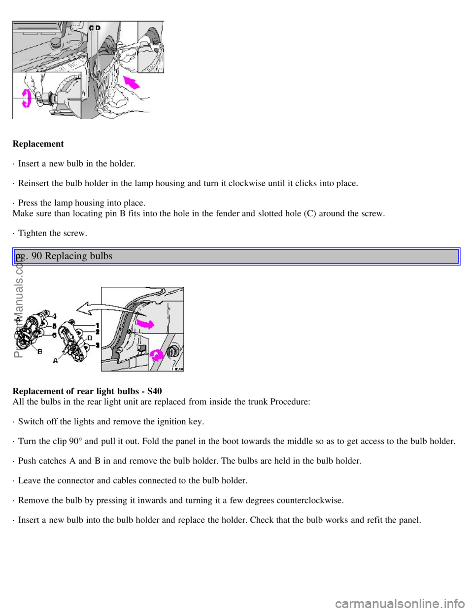 VOLVO V4 2001 Owners Manual Replacement
· Insert a new bulb in the holder.
· Reinsert the bulb holder in the lamp housing and turn it clockwise until it clicks into place.
· Press the lamp housing into place.
Make sure than VOLVO V4 2001 Owners Manual Replacement
· Insert a new bulb in the holder.
· Reinsert the bulb holder in the lamp housing and turn it clockwise until it clicks into place.
· Press the lamp housing into place.
Make sure than