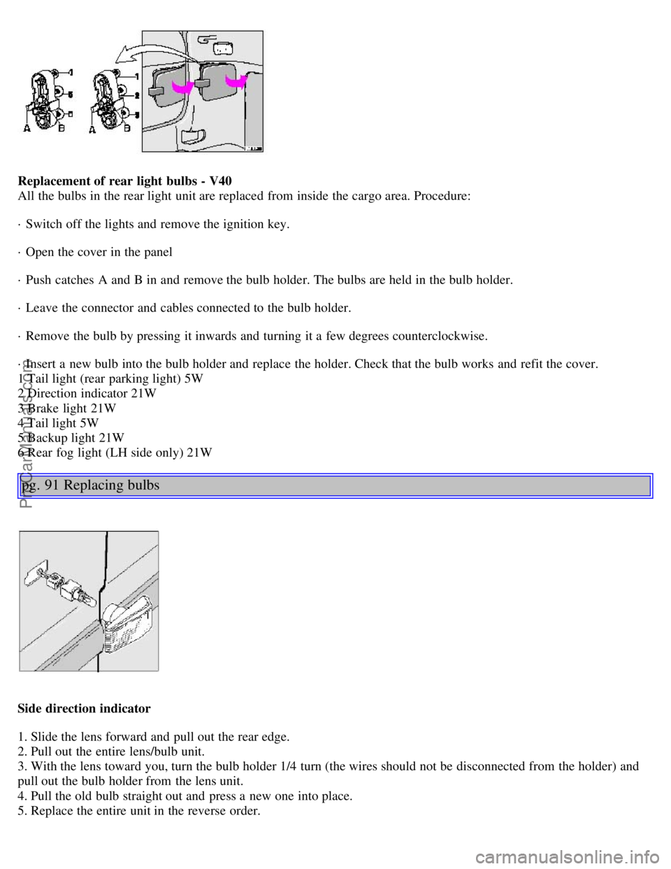 VOLVO V4 2001 Owners Manual Replacement of rear light bulbs - V40
All the bulbs in the rear light unit are replaced from inside the cargo area. Procedure:
· Switch off the lights and remove the ignition key.
· Open the cov VOLVO V4 2001 Owners Manual Replacement of rear light bulbs - V40
All the bulbs in the rear light unit are replaced from inside the cargo area. Procedure:
· Switch off the lights and remove the ignition key.
· Open the cov