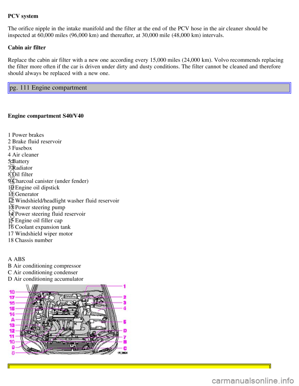 VOLVO V4 2001  Owners Manual PCV system
The orifice nipple in the intake  manifold and  the filter  at the end  of the PCV  hose in the air cleaner  should be
inspected at 60,000 miles (96,000 km) and  thereafter, at 30,000 mile 