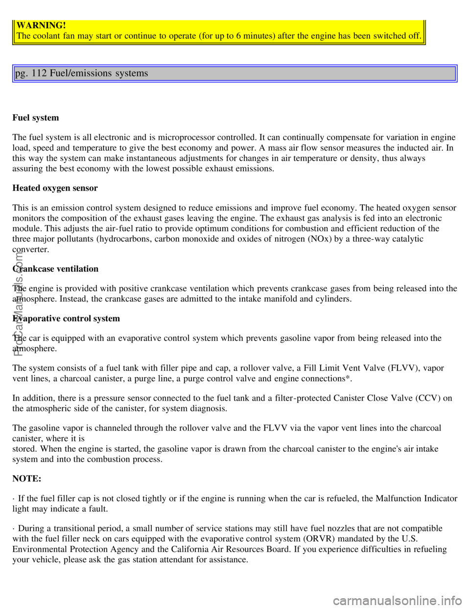 VOLVO V4 2001 Owners Manual WARNING!
The coolant fan may start or continue to operate (for up to 6 minutes) after the engine has been switched off.
pg. 112 Fuel/emissions systems
Fuel system
The fuel system is all electronic VOLVO V4 2001 Owners Manual WARNING!
The coolant fan may start or continue to operate (for up to 6 minutes) after the engine has been switched off.
pg. 112 Fuel/emissions systems
Fuel system
The fuel system is all electronic
