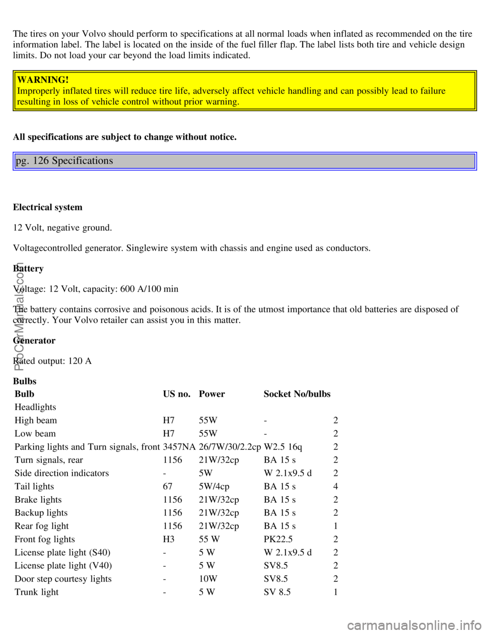 VOLVO V4 2001  Owners Manual The tires on your Volvo should perform to specifications at all normal loads when inflated as recommended on the tire
information label.  The label  is located on the inside of the fuel filler  flap. 