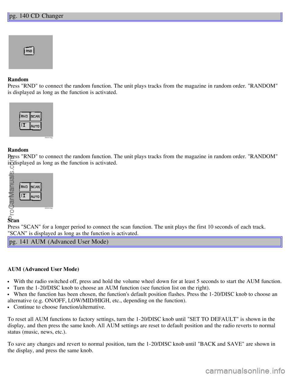 VOLVO V4 2001 Owners Manual pg. 140 CD Changer
Random
Press "RND" to connect the random function. The unit plays tracks from the magazine in random order. "RANDOM"
is displayed as long as the function is activated.
Random
Pres VOLVO V4 2001 Owners Manual pg. 140 CD Changer
Random
Press "RND" to connect the random function. The unit plays tracks from the magazine in random order. "RANDOM"
is displayed as long as the function is activated.
Random
Pres