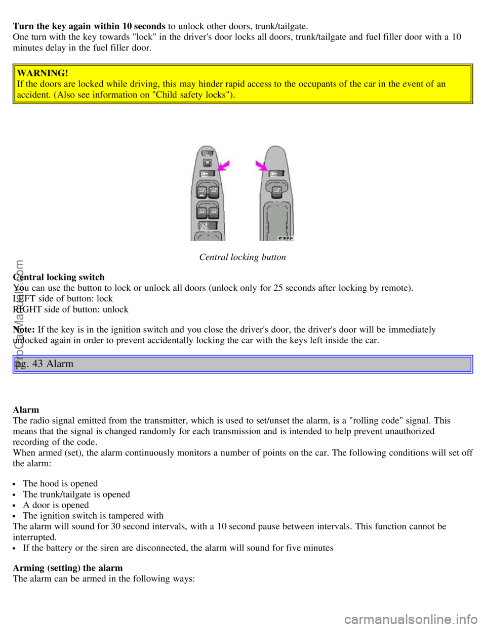 VOLVO V4 2003  Owners Manual Turn the key again within 10 seconds to unlock other doors, trunk/tailgate.
One turn with the key  towards "lock" in the drivers door locks all doors, trunk/tailgate and  fuel filler  door with a  10