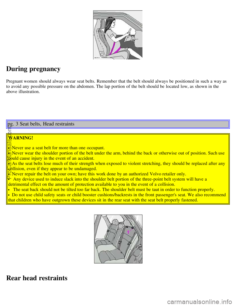 VOLVO V4 2003  Owners Manual During pregnancy
Pregnant women  should always wear  seat belts. Remember that the belt should always be  positioned in such a  way as
to avoid any  possible pressure on the abdomen. The lap portion o