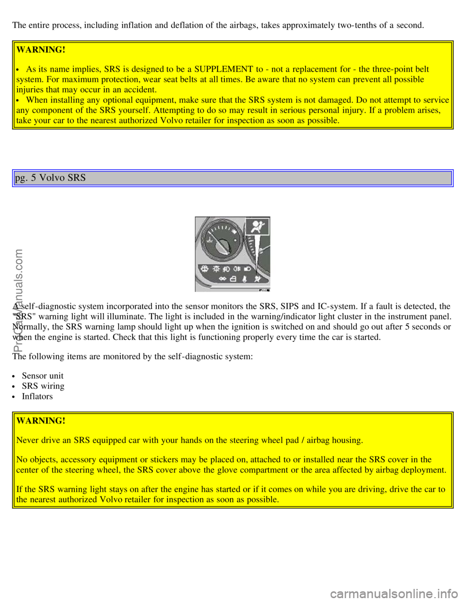 VOLVO V4 2003  Owners Manual The entire process, including inflation and  deflation of the airbags, takes approximately two-tenths of a  second.
WARNING!
 As its  name implies,  SRS is designed to be  a  SUPPLEMENT  to - not a  r