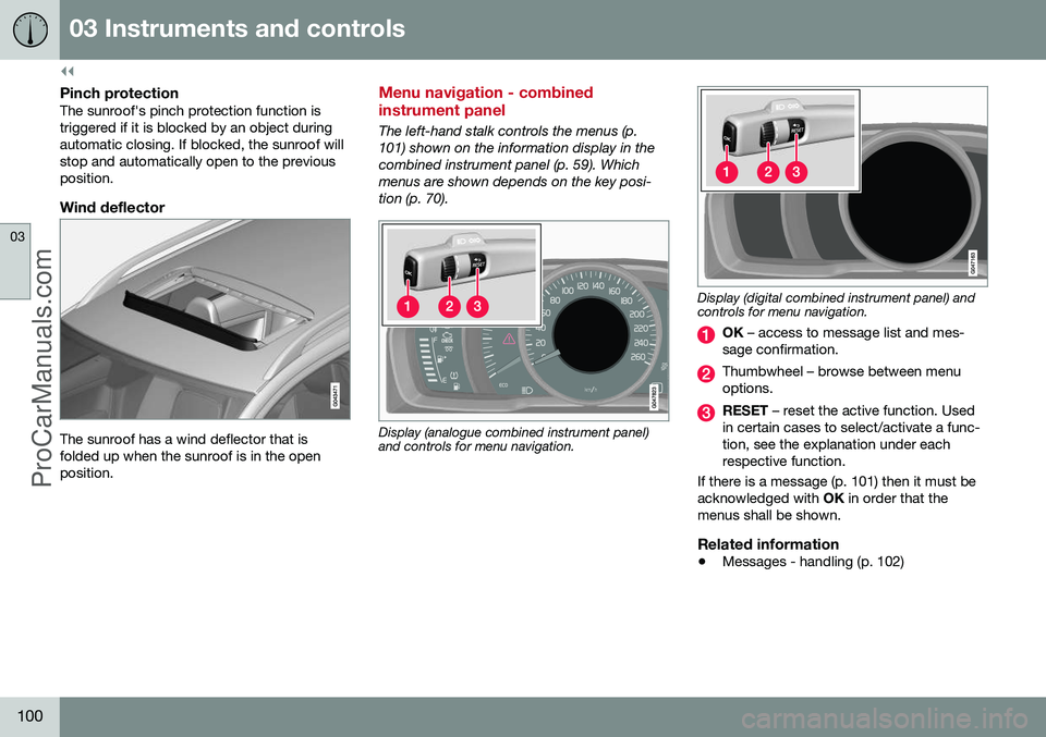VOLVO V60 2014 Owners Manual ||
03 Instruments and controls
03
100
Pinch protectionThe sunroof's pinch protection function is triggered if it is blocked by an object duringautomatic closing. If blocked, the sunroof willstop a VOLVO V60 2014 Owners Manual ||
03 Instruments and controls
03
100
Pinch protectionThe sunroof's pinch protection function is triggered if it is blocked by an object duringautomatic closing. If blocked, the sunroof willstop a