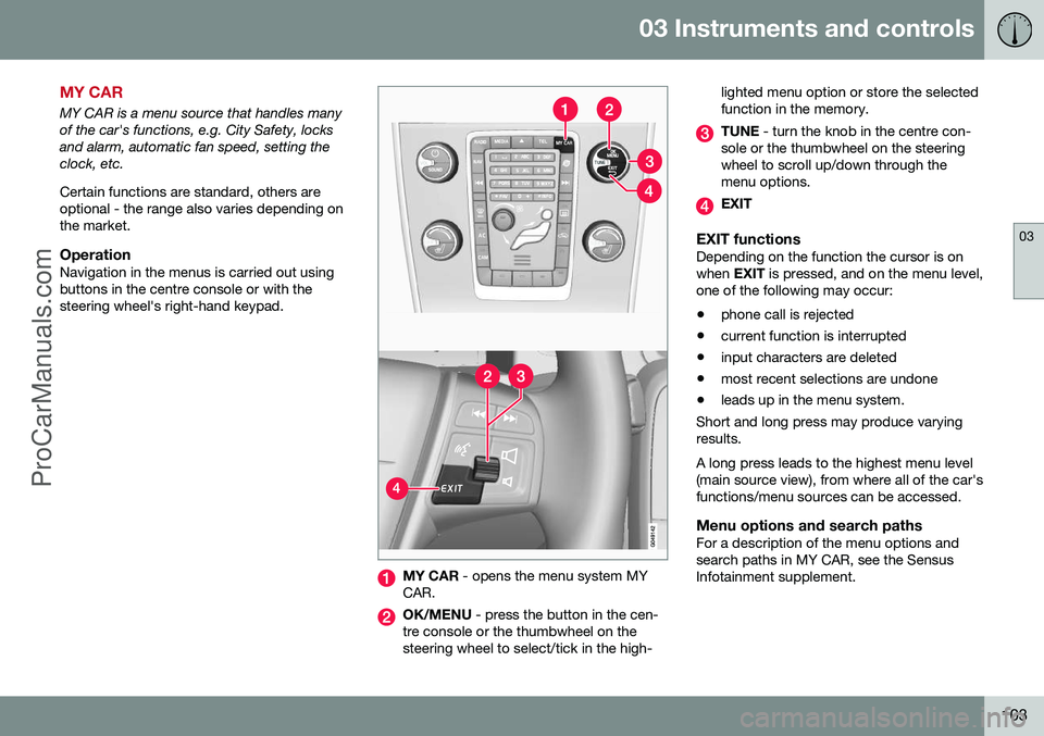 VOLVO V60 2014 Owners Manual 03 Instruments and controls
03
103
MY CAR
MY CAR is a menu source that handles many of the car's functions, e.g. City Safety, locksand alarm, automatic fan speed, setting theclock, etc. Certain fu VOLVO V60 2014 Owners Manual 03 Instruments and controls
03
103
MY CAR
MY CAR is a menu source that handles many of the car's functions, e.g. City Safety, locksand alarm, automatic fan speed, setting theclock, etc. Certain fu