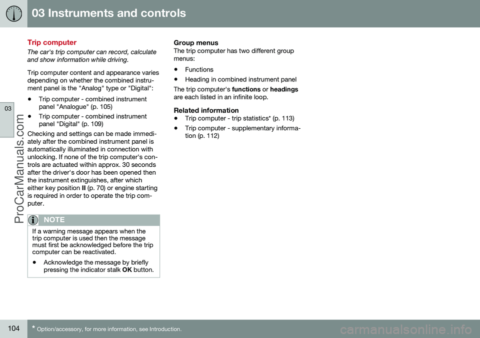 VOLVO V60 2014 Owners Manual 03 Instruments and controls
03
104* Option/accessory, for more information, see Introduction.
Trip computer
The car's trip computer can record, calculate and show information while driving. Trip c VOLVO V60 2014 Owners Manual 03 Instruments and controls
03
104* Option/accessory, for more information, see Introduction.
Trip computer
The car's trip computer can record, calculate and show information while driving. Trip c