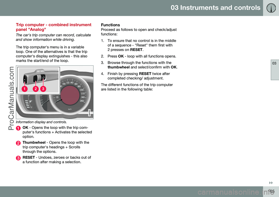 VOLVO V60 2014 Owners Manual 03 Instruments and controls
03
}}
105
Trip computer - combined instrument panel "Analog"
The car's trip computer can record, calculate and show information while driving. The trip computer VOLVO V60 2014 Owners Manual 03 Instruments and controls
03
}}
105
Trip computer - combined instrument panel "Analog"
The car's trip computer can record, calculate and show information while driving. The trip computer