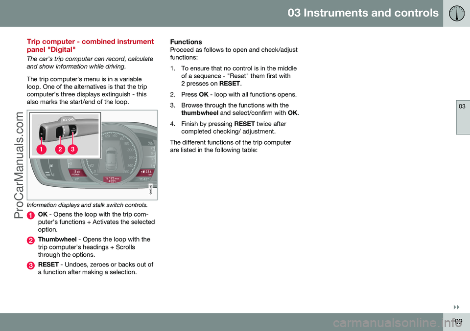 VOLVO V60 2014 Owners Manual 03 Instruments and controls
03
}}
109
Trip computer - combined instrument panel "Digital"
The car's trip computer can record, calculate and show information while driving. The trip compute VOLVO V60 2014 Owners Manual 03 Instruments and controls
03
}}
109
Trip computer - combined instrument panel "Digital"
The car's trip computer can record, calculate and show information while driving. The trip compute