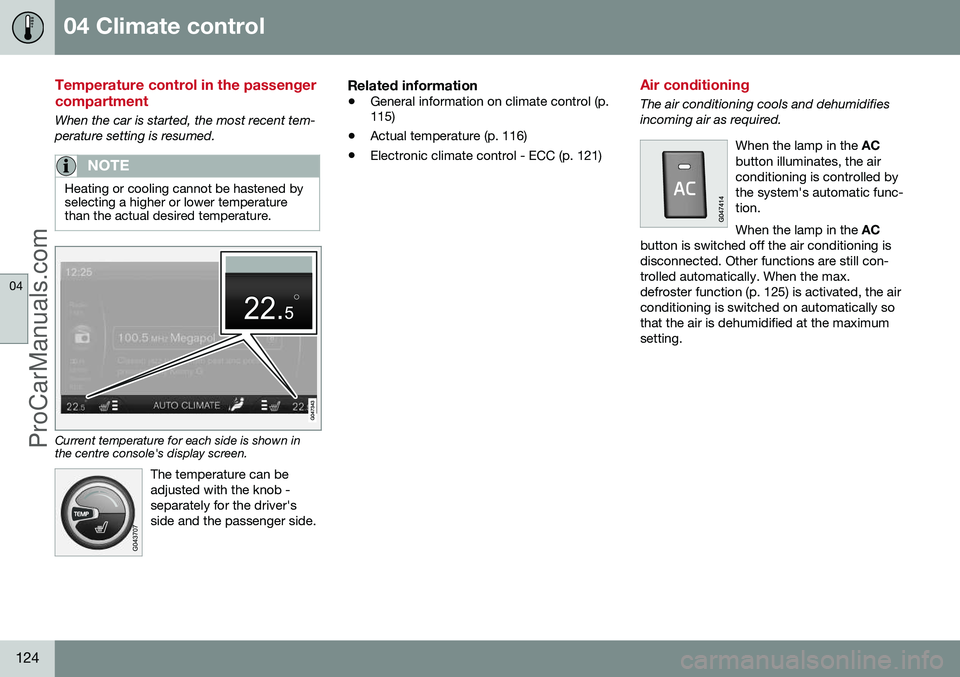 VOLVO V60 2014 Owners Manual 04 Climate control
04
124
Temperature control in the passenger compartment
When the car is started, the most recent tem- perature setting is resumed.
NOTE
Heating or cooling cannot be hastened by sele VOLVO V60 2014 Owners Manual 04 Climate control
04
124
Temperature control in the passenger compartment
When the car is started, the most recent tem- perature setting is resumed.
NOTE
Heating or cooling cannot be hastened by sele